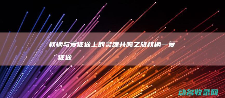 权柄与爱 征途上的灵魂共鸣之旅 (权柄一爱在征途(二))