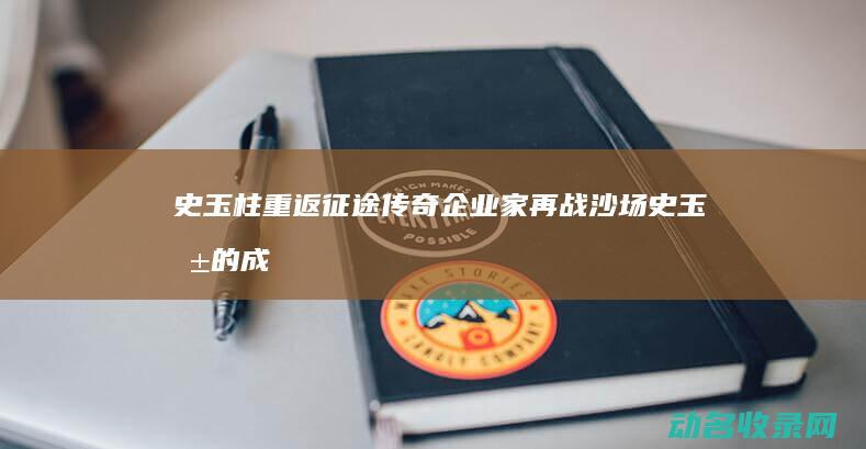 史玉柱重返征途 传奇企业家再战沙场 (史玉柱的成功复出说明了什么)