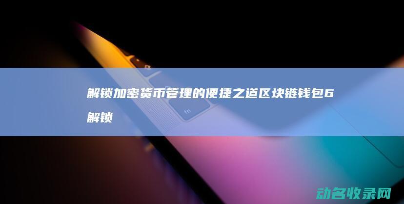 解锁加密货币管理的便捷之道 区块链钱包6 (解锁加密货币中流动性池的魔力)