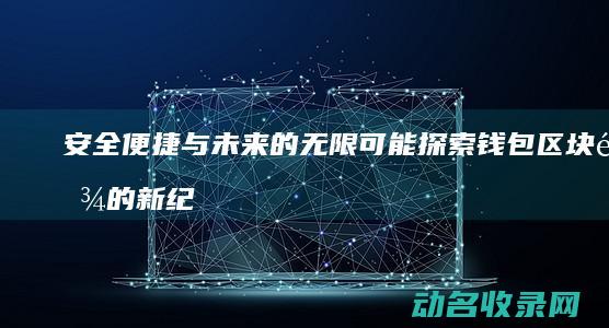 安全 便捷与未来的无限可能 探索钱包区块链的新纪元 (便捷、安全)