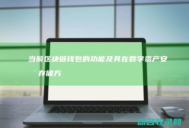 当前区块链钱包的功能及其在数字资产安全存储方面的实用性 (当前区块链钱包是什么)
