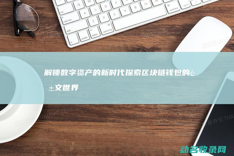 解锁数字资产的新时代 探索区块链钱包的英文世界 (数字资产什么意思)